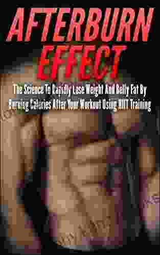 Afterburn Effect: The Science To Rapidly Lose Weight And Belly Fat By Burning Calories After Your Workout Using HIIT Training (afterburn Effect HIIT Training Weight Loss Lose Belly Fat Calories)