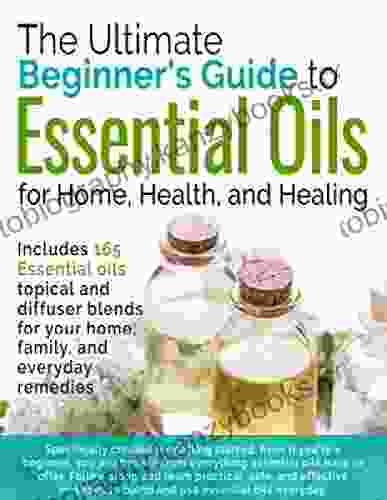 The Ultimate Beginners Guide To Essential Oils: The Best Guide To Learn How To Use Essential Oils Safely