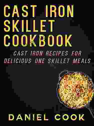 CAST IRON SKILLET COOKBOOK: Cast Iron Recipes For Delicious One Skillet Meals (Cast Iron Cookbooks And One Skillet Meals)