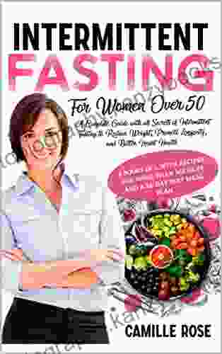 INTERMITTENT FASTING FOR WOMEN OVER 50: A Complete Guide With All Secrets Of Intermittent Fasting To Reduce Weight Promote Longevity Better Heart Health And Recipes For 365 Days 28 Day Meal Plan