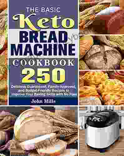 The Basic Keto Bread Machine Cookbook: 250 Delicious Guaranteed Family Approved And Budget Friendly Recipes To Improve Your Baking Skills With No Fuss