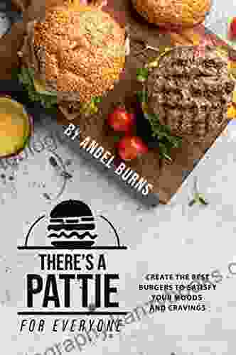 There S A Pattie For Everyone: Create The Best Burgers To Satisfy Your Moods And Cravings