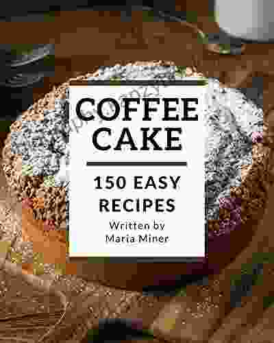 150 Easy Coffee Cake Recipes: A Timeless Easy Coffee Cake Cookbook