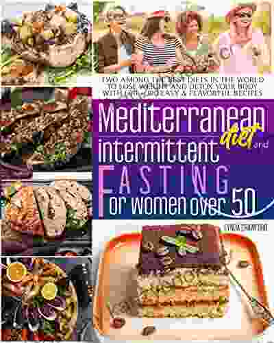 MEDITERRANEAN DIET COOKBOOK FOR BEGINNERS AND INTERMITTENT FASTING FOR WOMEN OVER 50: TWO AMONG THE BEST DIETS IN THE WORLD TO LOSE WEIGHT AND DETOX YOUR BODY WITH 600 + 100 EASY FLAVORFUL RECIPES