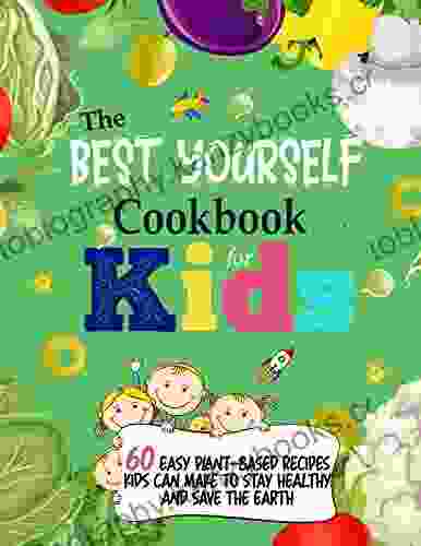 The Best Yourself Cookbook For Kids: 60 Easy Plant Based Recipes Kids Can Make To Stay Healthy And Save The Earth