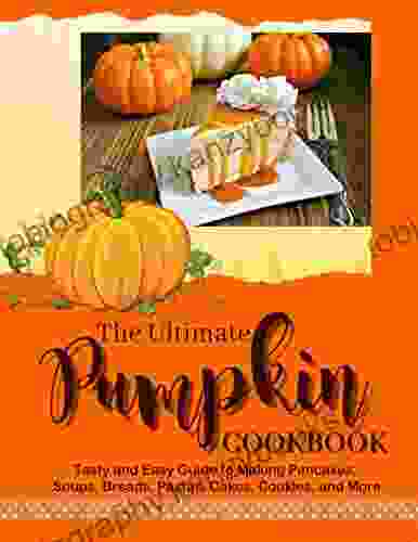 The Ultimate Pumpkin Cookbook: Tasty And Easy Guide To Making Pancakes Soups Breads Pastas Cakes Cookies And More