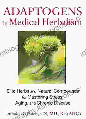 Adaptogens In Medical Herbalism: Elite Herbs And Natural Compounds For Mastering Stress Aging And Chronic Disease