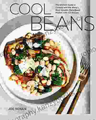 Cool Beans: The Ultimate Guide to Cooking with the World s Most Versatile Plant Based Protein with 125 Recipes A Cookbook