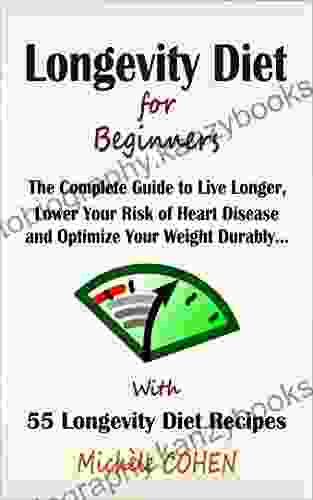 Longevity Diet For Beginners: The Complete Guide To Live Longer Lower Your Risk Of Heart Disease And Optimize Your Weight Durably + 55 Longevity Diet Recipes