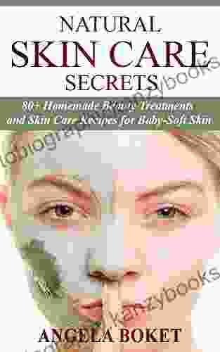 Natural Skin Care Secrets: 80+ Homemade Beauty Treatments And Skin Care Recipes For Baby Soft Skin (DIY Beauty Products Guide)