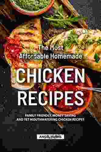 The Most Affordable Homemade Chicken Recipes: Family Friendly Money Saving And Yet Mouthwatering Chicken Recipes