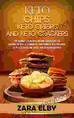 Keto Chips Keto Crisps And Keto Crackers: The Ultimate Cookbook For Low Carb Recipes To Enhance Weight Loss Burn Fat And Promote Healthy Living With Easy To Follow Quick And Delicious Recipes