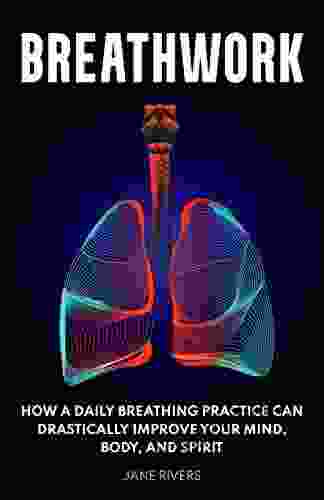 Breathwork: How a Daily Breathing Practice Can Drastically Improve Your Mind Body and Spirit