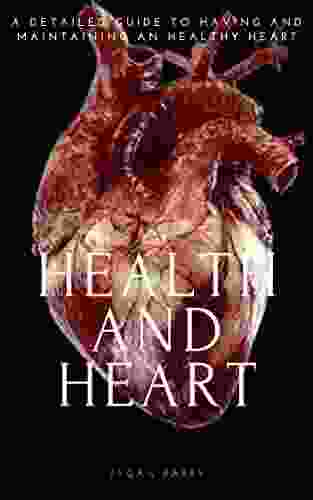 HEALTH AND HEART: A DETAILED GUIDE TO HAVING AND MAINTAINING A HEALTHY HEART