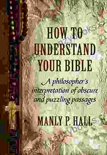 How To Understand Your Bible: A Philosopher S Interpretation Of Obscure And Puzzling Passages