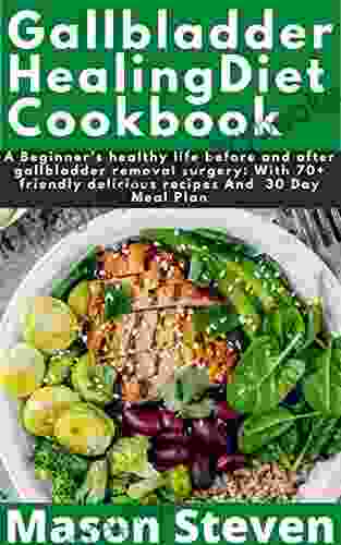 Gallbladder Healing Diet Cookbook : A Beginner S Healthy Life Before And After Gallbladder Removal Surgery: With 70+ Friendly Delicious Recipes And 30 Day Meal Plan