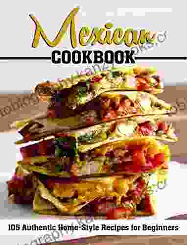 MEXICAN COOKBOOK: 105 Authentic Home Style Recipes For Beginners