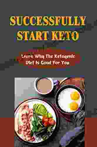 Successfully Start Keto: Learn Why The Ketogenic Diet Is Good For You