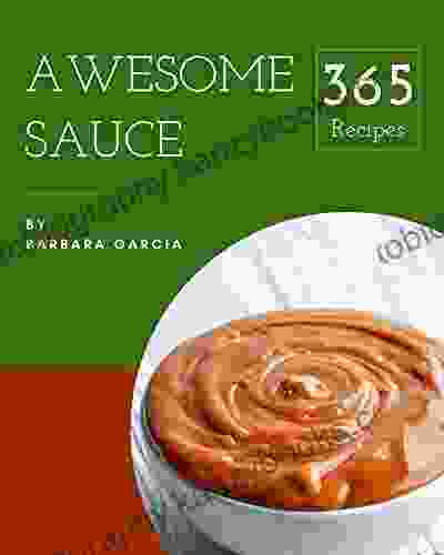 365 Awesome Sauce Recipes: A Sauce Cookbook To Fall In Love With