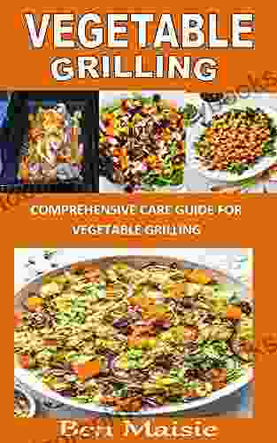 VEGETABLE GRILLING: Comprehensive Care Guide For Vegetable Grilling