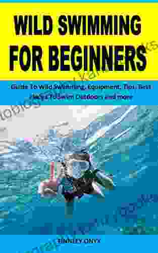 WILD SWIMMING FOR BEGINNERS: Guide To Wild Swimming Equipment Tips Best Places To Swim Outdoors And More