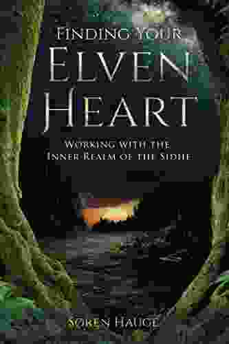 Finding Your ElvenHeart: Working with the Inner Realm of the Sidhe