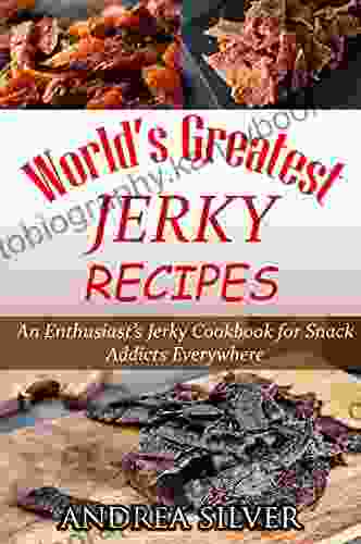 World S Greatest Jerky Recipes: An Enthusiast S Jerky Cookbook For Snack Addicts (Andrea Silver Campfire Cooking 1)